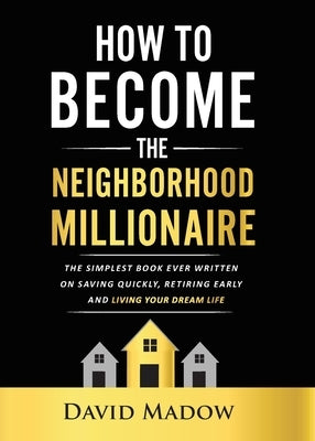 The Neighborhood Millionaire: The Simplest Book Ever Written on Saving Quickly, Retiring Early and Living Your Dream Life Paperback David Madow Publishing
