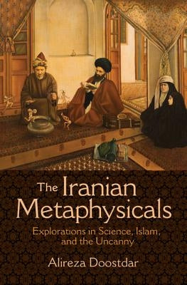 The Iranian Metaphysicals: Explorations in Science, Islam, and the Uncanny Paperback Princeton University Press