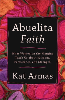 Abuelita Faith: What Women on the Margins Teach Us about Wisdom, Persistence, and Strength Paperback Brazos Press