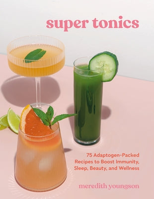 Super Tonics: 75 Adaptogen-Packed Recipes to Boost Immunity, Sleep, Beauty, and Wellness Paperback Ten Speed Press