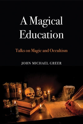 A Magical Education: Talks on Magic and Occultism by Greer, John Michael