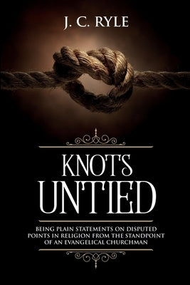 Knots Untied: Being Plain Statements on Disputed Points in Religion from the Standpoint of an Evangelical Churchman (Annotated) Paperback Waymark Books