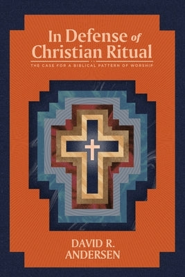In Defense of Christian Ritual: The Case for a Biblical Pattern of Worship Paperback 1517 Publishing