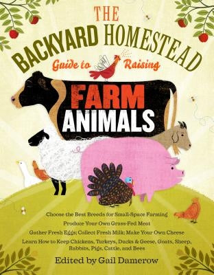 The Backyard Homestead Guide to Raising Farm Animals: Choose the Best Breeds for Small-Space Farming, Produce Your Own Grass-Fed Meat, Gather Fresh Eg Paperback Storey Publishing