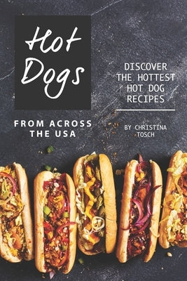 Hot Dogs from Across the USA: Discover the Hottest Hot Dog Recipes Paperback Independently Published