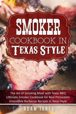 Smoker Cookbook in Texas Style: The Art of Smoking Meat with Texas BBQ, Ultimate Smoker Cookbook for Real Pitmasters, Irresistible Barbecue Recipes in Paperback Createspace Independent Publishing Platform