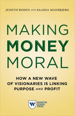 Making Money Moral: How a New Wave of Visionaries Is Linking Purpose and Profit Paperback Wharton School Press