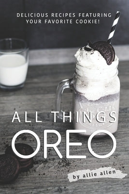 All Things Oreo: Delicious Recipes Featuring Your Favorite Cookie! Paperback Independently Published