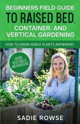 Beginners Field Guide to Raised Bed, Container, and Vertical Gardening Paperback Sadie Rowse