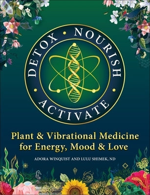 Detox Nourish Activate: Plant & Vibrational Medicine for Energy, Mood, and Love by Shimek, Lulu