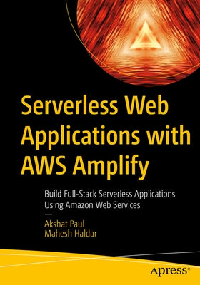 Serverless Web Applications with Aws Amplify: Build Full-Stack Serverless Applications Using Amazon Web Services Paperback Apress