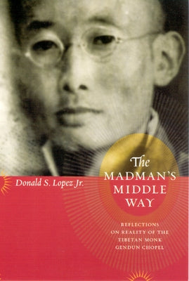 The Madman's Middle Way: Reflections on Reality of the Tibetan Monk Gendun Chopel Paperback University of Chicago Press
