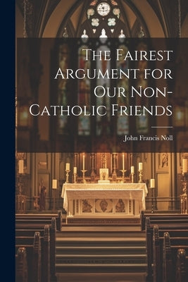 The Fairest Argument for Our Non-Catholic Friends Paperback Legare Street Press