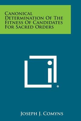 Canonical Determination of the Fitness of Candidates for Sacred Orders Paperback Literary Licensing, LLC