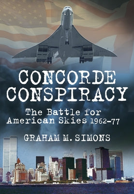 Concorde Conspiracy: The Battle for American Skies 1962-77 Paperback History Press