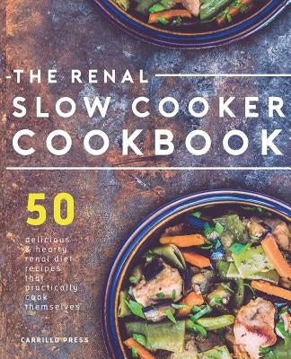 Renal Slow Cooker Cookbook: 50 Delicious & Hearty Renal Diet Recipes That Practically Cook Themselves Paperback Carrillo Press