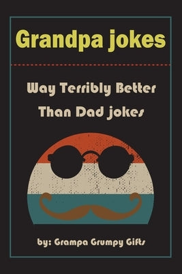 Grandpa Jokes: Way terribly Better Than Dad Jokes, Funny Grandfather Gift For Birthday, Father's Day. Paperback Independently Published