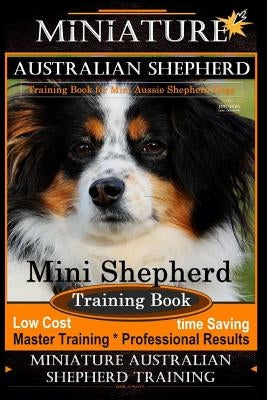 Miniature Australian Shepherd Training Book for Mini Aussie Shepherd Dogs By D!G THIS DOG Training: Mini Shepherd Training Book, Low Cost - Time Savin Paperback Createspace Independent Publishing Platform