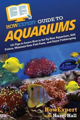 HowExpert Guide to Aquariums: 101 Tips to Learn How to Set Up Your Aquarium, Add Fishes, Maintain Your Fish Tank, and Enjoy Fishkeeping Paperback Howexpert