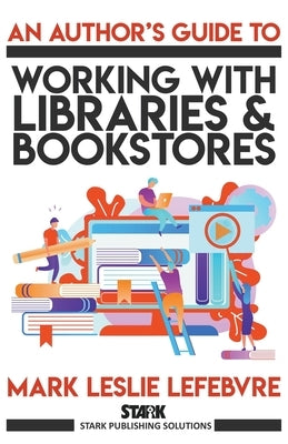An Author's Guide to Working with Libraries and Bookstores by Lefebvre, Mark Leslie