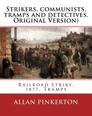 Strikers, communists, tramps and detectives.By: Allan Pinkerton(Original Version): Railroad Strike, 1877, Tramps Paperback Createspace Independent Publishing Platform