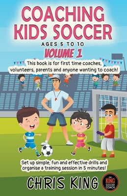 Coaching Kids Soccer - Ages 5 to 10 - Volume 1 Paperback Chris King