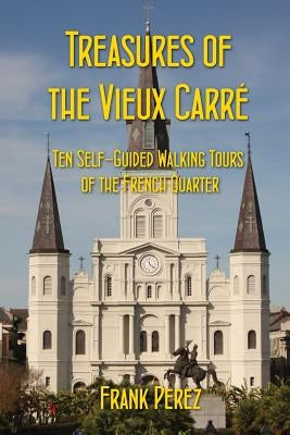 Treasures of the Vieux Carre: Ten Self-Guided Walking Tours of the French Quarter Paperback LL-Publications