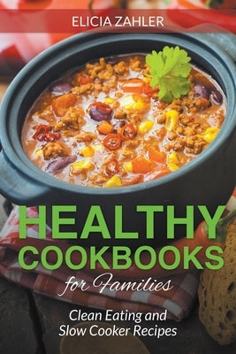 Healthy Cookbooks for Families: Clean Eating and Slow Cooker Recipes by Zahler, Elicia