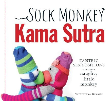 Sock Monkey Kama Sutra: Tantric Sex Positions for Your Naughty Little Monkey Paperback Adams Media Corporation