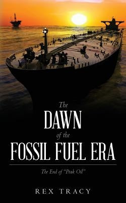 The Dawn of the Fossil Fuel Era: The End of "Peak Oil" Paperback Createspace Independent Publishing Platform