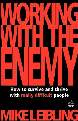 Working with the Enemy: How to Survive and Thrive with Really Difficult People by Leibling, Mike