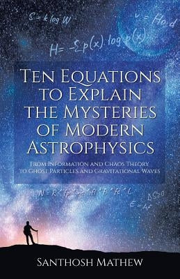 Ten Equations to Explain the Mysteries of Modern Astrophysics: From Information and Chaos Theory to Ghost Particles and Gravitational Waves Paperback Brown Walker Press (FL)