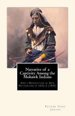 Narrative of a Captivity among the Mohawk Indians: And a Description of New Netherland in 1642-3 (1856) Paperback Createspace Independent Publishing Platform