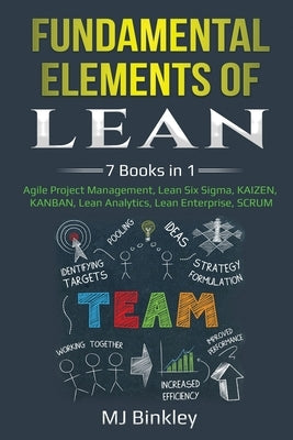 Fundamental Elements of Lean: 7 Books in 1 - Agile Project Management, Lean Six Sigma, KAIZEN, KANBAN, Lean Analytics, Lean Enterprise, SCRUM Paperback Pg Publishing LLC