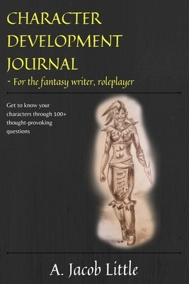 Character Development Journal for the Fantasy Writer and Roleplayer: Get to know your characters through 100+ thought-provoking questions in 15 catego Paperback Independently Published