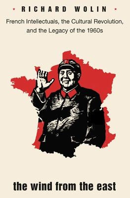 The Wind from the East: French Intellectuals, the Cultural Revolution, and the Legacy of the 1960s - Second Edition Paperback Princeton University Press