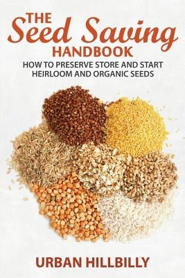 The Seed Saving Handbook: How to Preserve Store And Start Heirloom And Organic Seeds Paperback Createspace Independent Publishing Platform