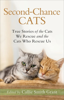 Second-Chance Cats: True Stories of the Cats We Rescue and the Cats Who Rescue Us Fleming H. Revell Company