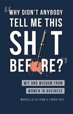 Why Didn't Anybody Tell Me This Sh*t Before?: Wit and Wisdom from Women in Business Paperback Gale Creative