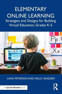 Elementary Online Learning: Strategies and Designs for Building Virtual Education, Grades K-5 Paperback Routledge
