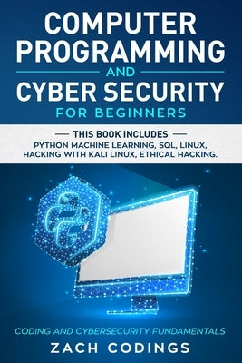 Computer Programming And Cyber Security for Beginners: This Book Includes: Python Machine Learning, SQL, Linux, Hacking with Kali Linux, Ethical Hacki Paperback Independently Published