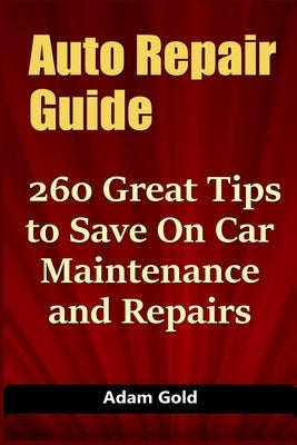 Auto Repair Guide: 260 Great Tips to Save On Car Maintenance and Repairs Paperback Independently Published