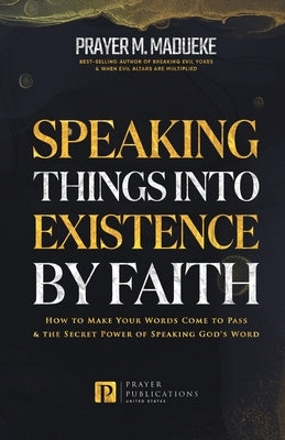 Speaking Things into Existence by Faith: How to Make Your Words Come to Pass, The Secret Power of Speaking God's Word Paperback Independently Published