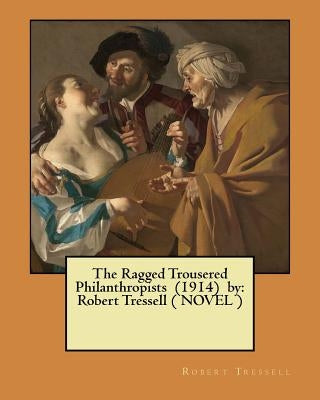 The Ragged Trousered Philanthropists (1914) by: Robert Tressell ( NOVEL ) Paperback Createspace Independent Publishing Platform