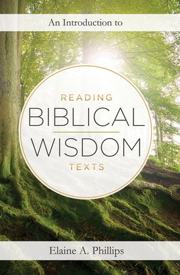 An Introduction to Reading Biblical Wisdom Texts by Phillips, Elaine A.