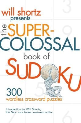 Will Shortz Presents the Super-Colossal Book of Sudoku: 300 Wordless Crossword Puzzles St. Martin's Griffin