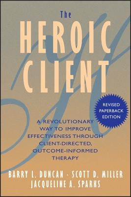 The Heroic Client: A Revolutionary Way to Improve Effectiveness Through Client-Directed, Outcome-Informed Therapy Paperback John Wiley & Sons