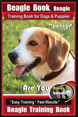Beagle Book, Beagle Training Book for Dogs & Puppies by Boneup Dog Training: Are You Ready to Bone Up? Easy Training * Fast Results Beagle Training Bo Paperback Createspace Independent Publishing Platform