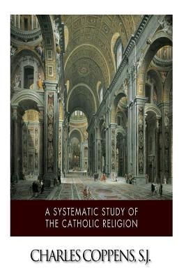 A Systematic Study of the Catholic Religion Paperback Createspace Independent Publishing Platform