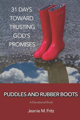Puddles and Rubber Boots: 31 Days Toward Trusting God's Promises Paperback Createspace Independent Publishing Platform